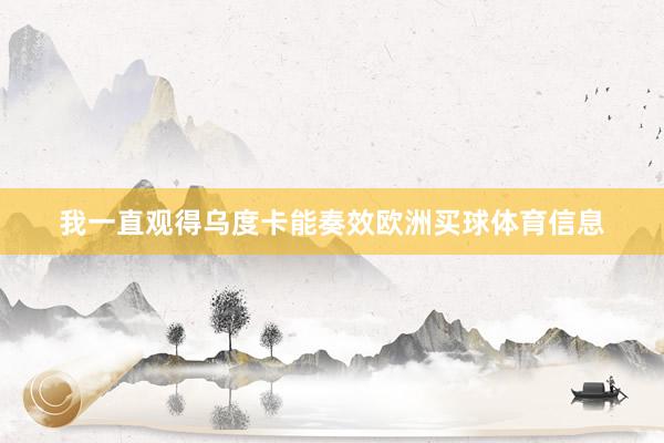 我一直观得乌度卡能奏效欧洲买球体育信息