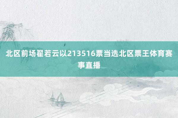 北区前场翟若云以213516票当选北区票王体育赛事直播