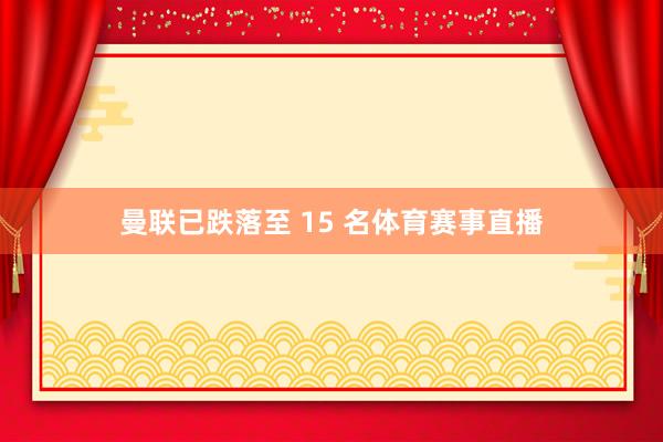 曼联已跌落至 15 名体育赛事直播
