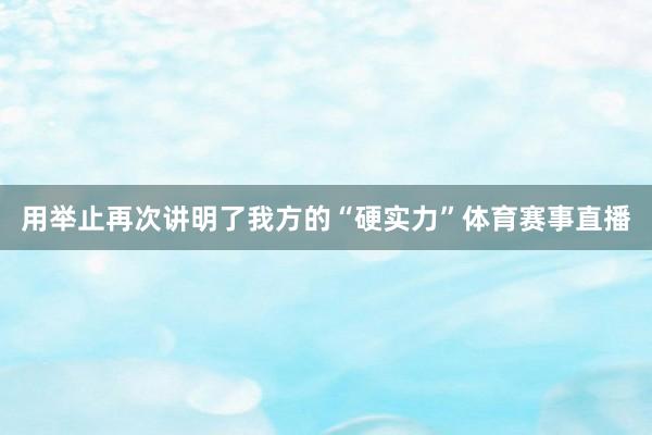 用举止再次讲明了我方的“硬实力”体育赛事直播