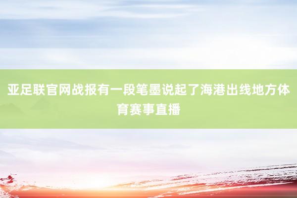 亚足联官网战报有一段笔墨说起了海港出线地方体育赛事直播
