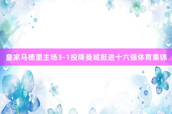 皇家马德里主场3-1投降曼城挺进十六强体育集锦