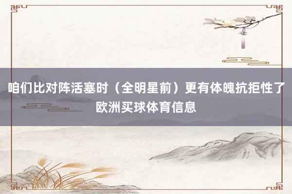 咱们比对阵活塞时（全明星前）更有体魄抗拒性了欧洲买球体育信息