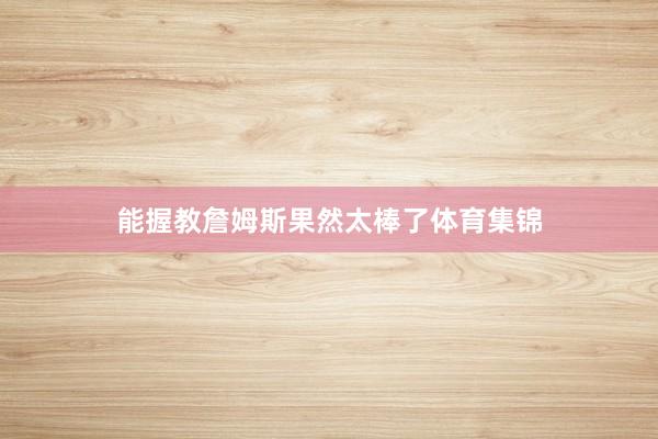 能握教詹姆斯果然太棒了体育集锦