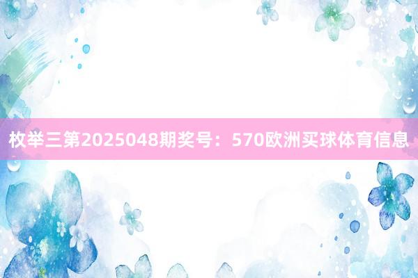 枚举三第2025048期奖号:570欧洲买球体育信息
