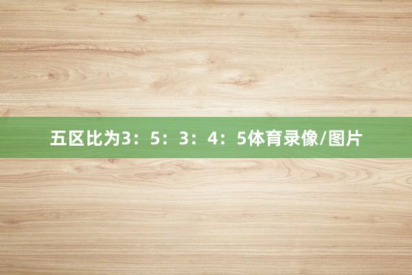 五区比为3：5：3：4：5体育录像/图片