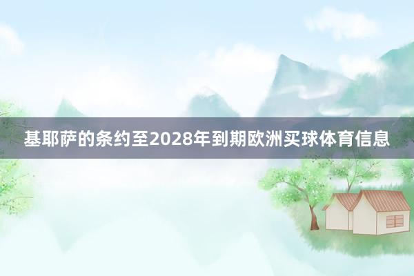 基耶萨的条约至2028年到期欧洲买球体育信息
