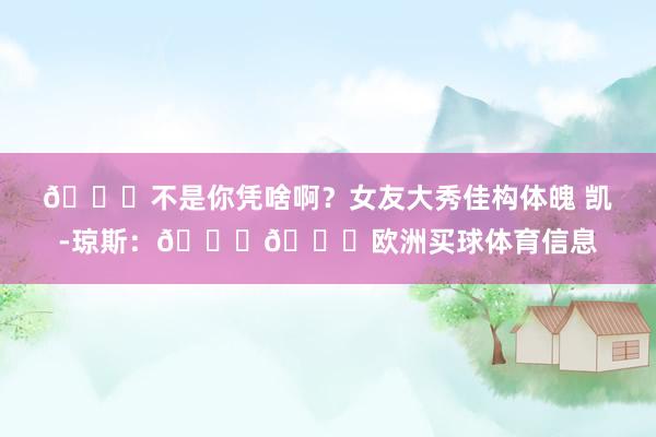 😍不是你凭啥啊？女友大秀佳构体魄 凯-琼斯：💕😘欧洲买球体育信息