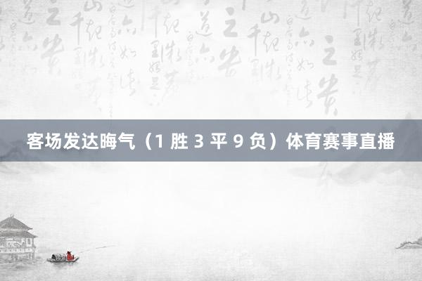 客场发达晦气(1 胜 3 平 9 负)体育赛事直播