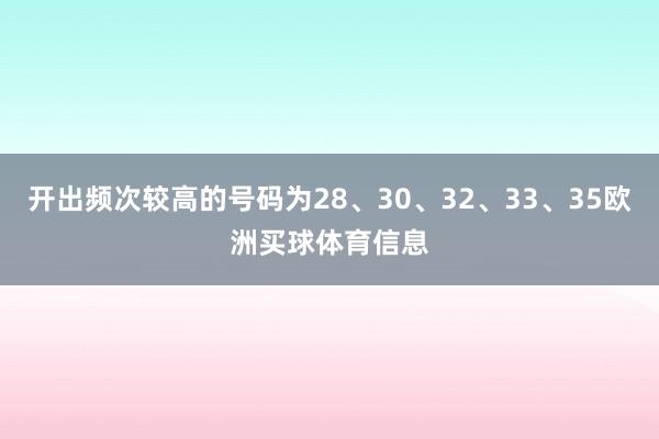 开出频次较高的号码为28、30、32、33、35欧洲买球体育信息