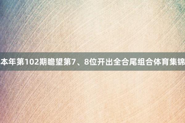 本年第102期瞻望第7、8位开出全合尾组合体育集锦
