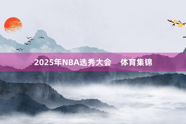 2025年NBA选秀大会    体育集锦