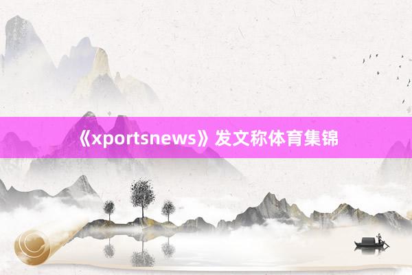 《xportsnews》发文称体育集锦
