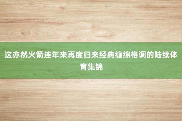 这亦然火箭连年来再度归来经典缠绵格调的陆续体育集锦