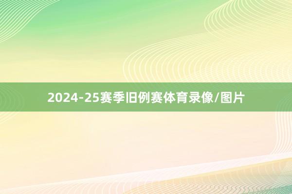 2024-25赛季旧例赛体育录像/图片