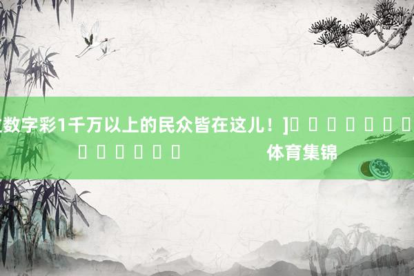 中过数字彩1千万以上的民众皆在这儿！]															                体育集锦