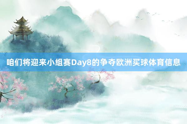 咱们将迎来小组赛Day8的争夺欧洲买球体育信息