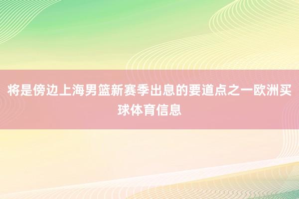将是傍边上海男篮新赛季出息的要道点之一欧洲买球体育信息