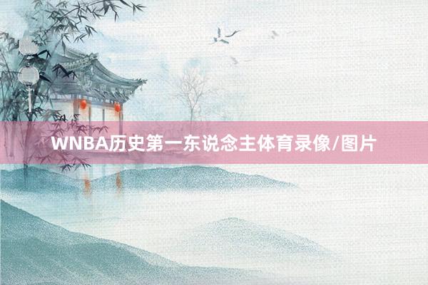 WNBA历史第一东说念主体育录像/图片