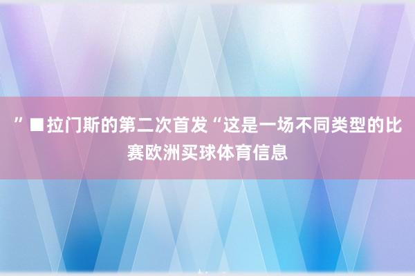 ”■拉门斯的第二次首发“这是一场不同类型的比赛欧洲买球体育信息
