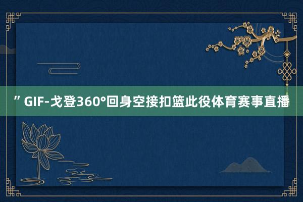 ”GIF-戈登360°回身空接扣篮此役体育赛事直播