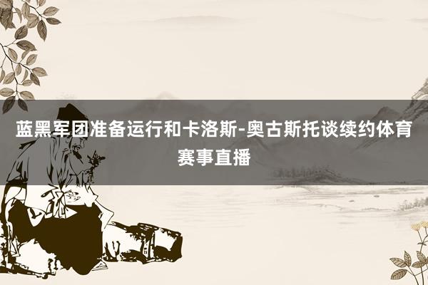 蓝黑军团准备运行和卡洛斯-奥古斯托谈续约体育赛事直播