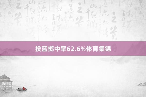 投篮掷中率62.6%体育集锦