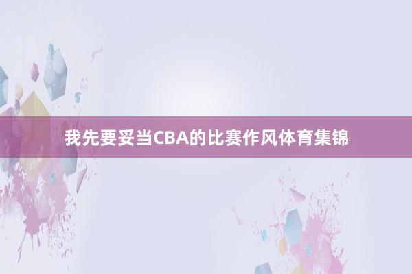 我先要妥当CBA的比赛作风体育集锦