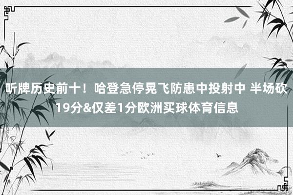 听牌历史前十！哈登急停晃飞防患中投射中 半场砍19分&仅差1分欧洲买球体育信息