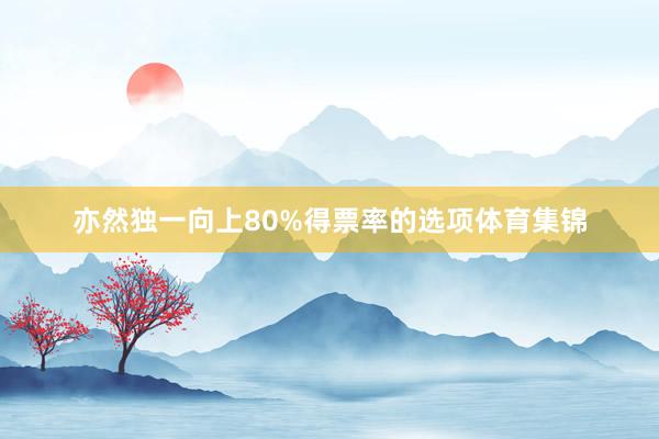 亦然独一向上80%得票率的选项体育集锦