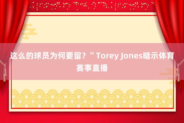这么的球员为何要留？”Torey Jones暗示体育赛事直播
