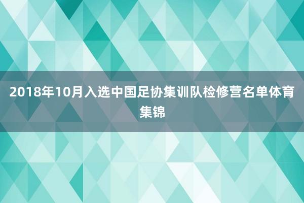 2018年10月入选中国足协集训队检修营名单体育集锦