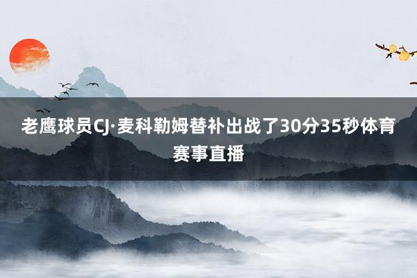 老鹰球员CJ·麦科勒姆替补出战了30分35秒体育赛事直播