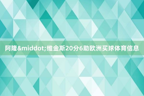 阿隆·维金斯20分6助欧洲买球体育信息
