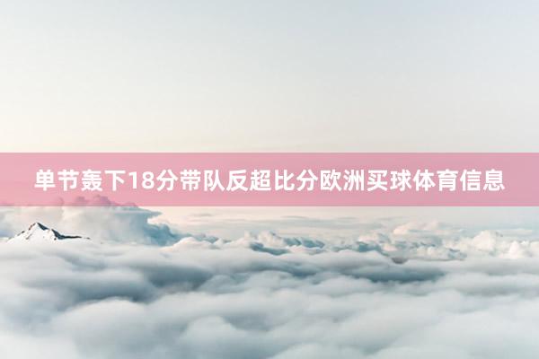 单节轰下18分带队反超比分欧洲买球体育信息