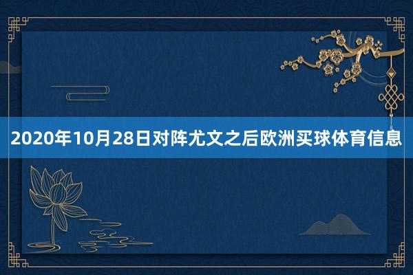 2020年10月28日对阵尤文之后欧洲买球体育信息