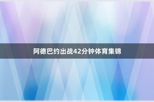 阿德巴约出战42分钟体育集锦